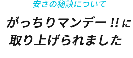 安さの秘訣について、がっちりマンデーに取り上げられました！